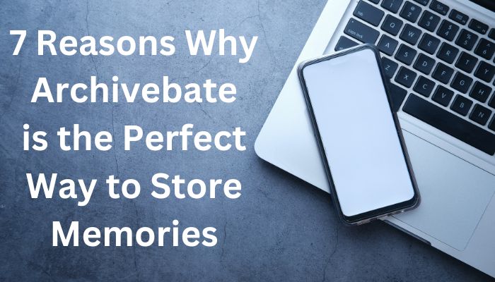 7 Reasons Why Archivebate is the Perfect Way to Store Memories