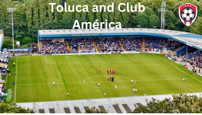 The Fiery Rivalry between Toluca and Club América in Mexican Football