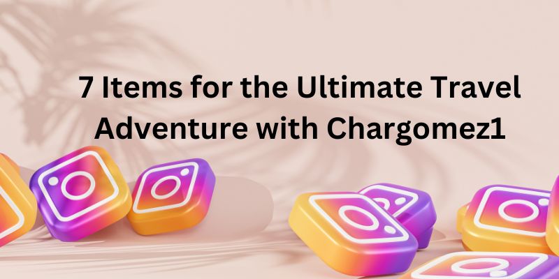7 Items for the Ultimate Travel Adventure with chargomez1